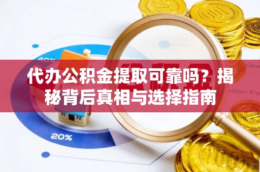 望牛墩代办公积金提取可靠吗？揭秘背后真相与选择指南