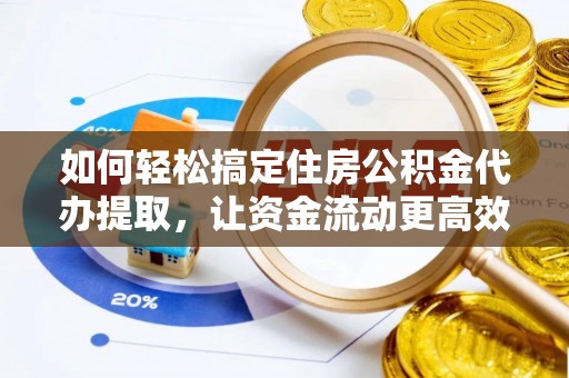 望牛墩如何轻松搞定住房公积金代办提取，让资金流动更高效