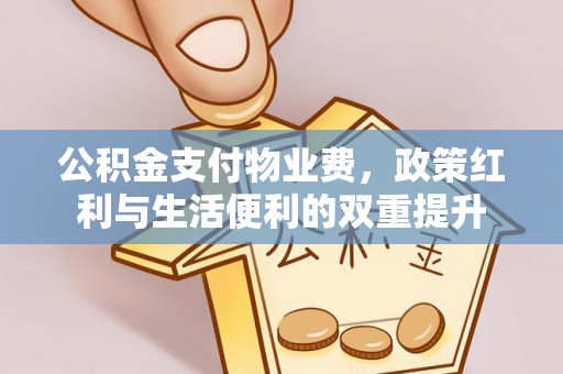 望牛墩公积金支付物业费，政策红利与生活便利的双重提升
