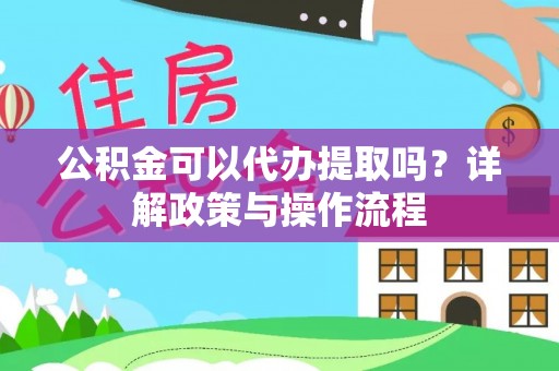 望牛墩公积金可以代办提取吗？详解政策与操作流程