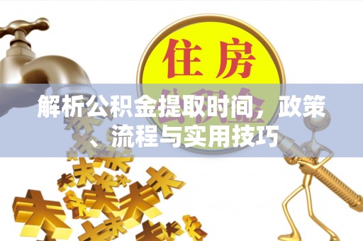 望牛墩解析公积金提取时间，政策、流程与实用技巧