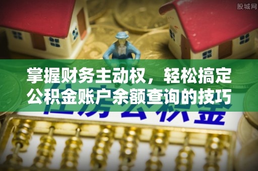 望牛墩掌握财务主动权，轻松搞定公积金账户余额查询的技巧与方法