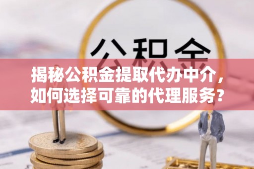 望牛墩揭秘公积金提取代办中介，如何选择可靠的代理服务？