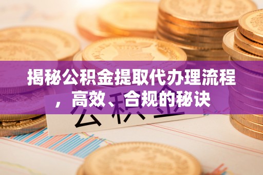 望牛墩揭秘公积金提取代办理流程，高效、合规的秘诀
