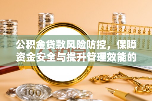 望牛墩公积金贷款风险防控，保障资金安全与提升管理效能的多维度探索