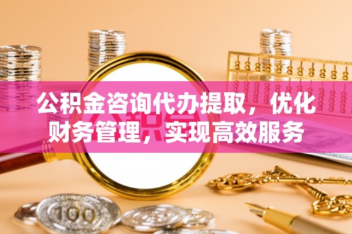 望牛墩公积金咨询代办提取，优化财务管理，实现高效服务