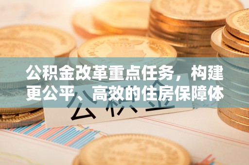 望牛墩公积金改革重点任务，构建更公平、高效的住房保障体系