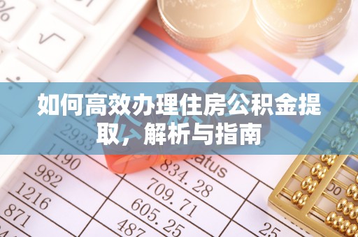 望牛墩如何高效办理住房公积金提取，解析与指南