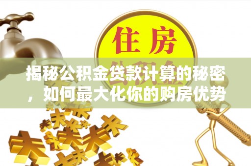 望牛墩揭秘公积金贷款计算的秘密，如何最大化你的购房优势