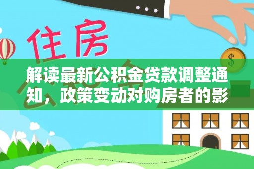 望牛墩解读最新公积金贷款调整通知，政策变动对购房者的影响
