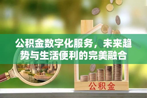 望牛墩公积金数字化服务，未来趋势与生活便利的完美融合