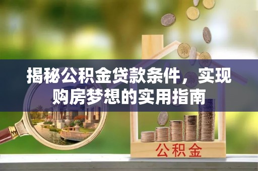 望牛墩揭秘公积金贷款条件，实现购房梦想的实用指南