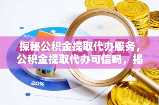 望牛墩探秘公积金提取代办服务，公积金提取代办可信吗，揭秘真相与选择指南