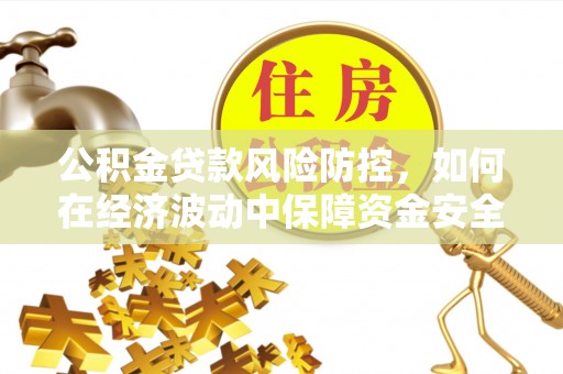 望牛墩公积金贷款风险防控，如何在经济波动中保障资金安全
