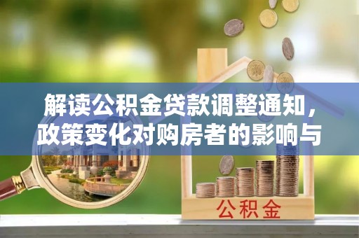 望牛墩解读公积金贷款调整通知，政策变化对购房者的影响与机遇
