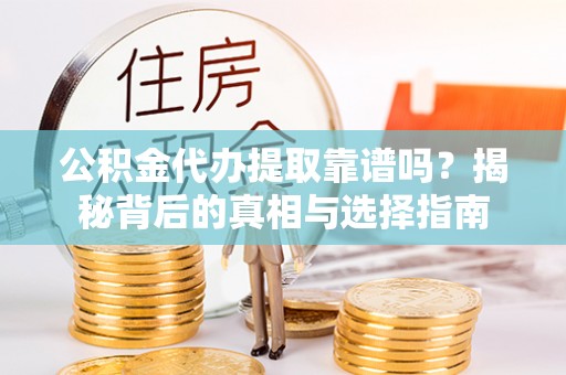 望牛墩公积金代办提取靠谱吗？揭秘背后的真相与选择指南
