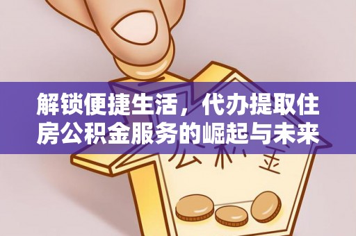 望牛墩解锁便捷生活，代办提取住房公积金服务的崛起与未来