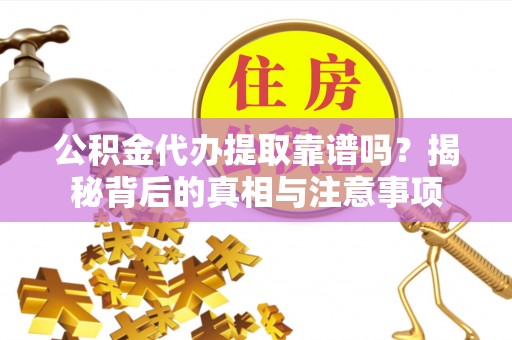 望牛墩公积金代办提取靠谱吗？揭秘背后的真相与注意事项