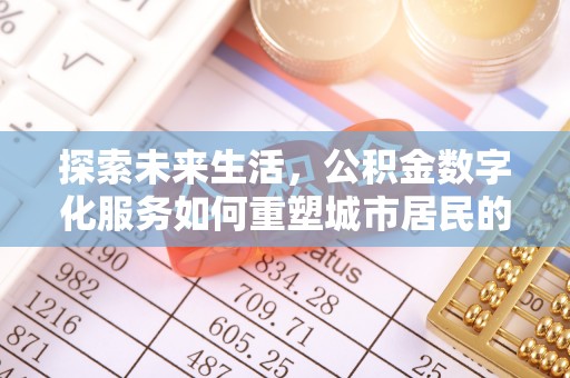 望牛墩探索未来生活，公积金数字化服务如何重塑城市居民的财务管理