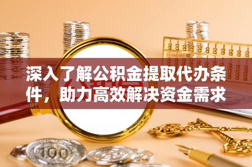 望牛墩深入了解公积金提取代办条件，助力高效解决资金需求