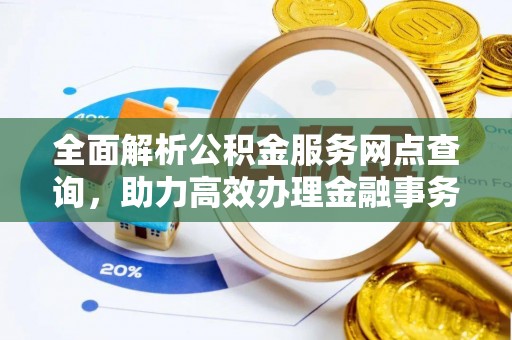 望牛墩全面解析公积金服务网点查询，助力高效办理金融事务