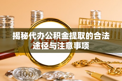 望牛墩揭秘代办公积金提取的合法途径与注意事项