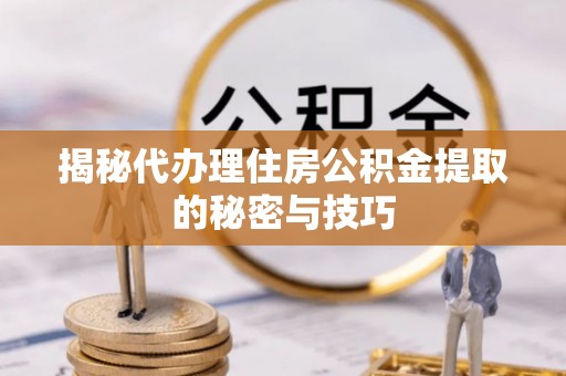 望牛墩揭秘代办理住房公积金提取的秘密与技巧