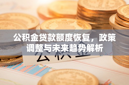 望牛墩公积金贷款额度恢复，政策调整与未来趋势解析