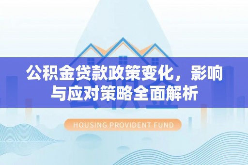 望牛墩公积金贷款政策变化，影响与应对策略全面解析