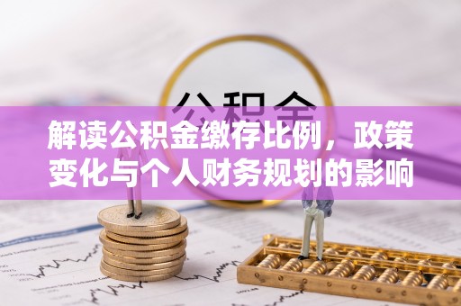 望牛墩解读公积金缴存比例，政策变化与个人财务规划的影响