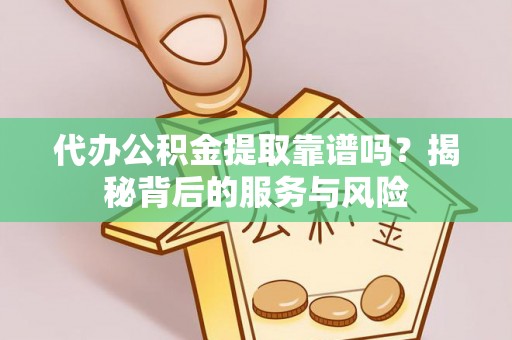望牛墩代办公积金提取靠谱吗？揭秘背后的服务与风险