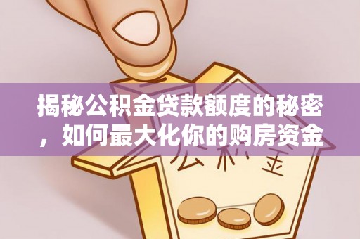 望牛墩揭秘公积金贷款额度的秘密，如何最大化你的购房资金