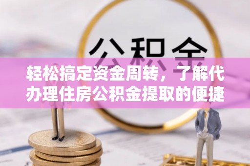 望牛墩轻松搞定资金周转，了解代办理住房公积金提取的便捷之道