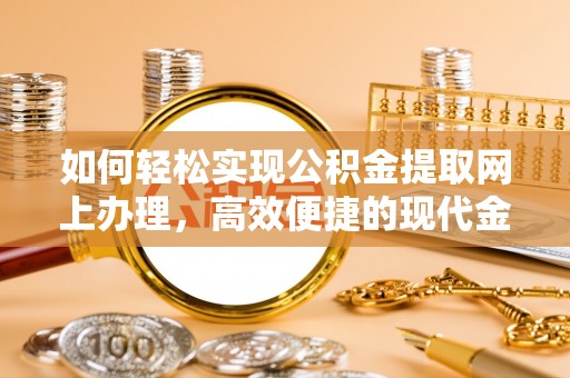 望牛墩如何轻松实现公积金提取网上办理，高效便捷的现代金融服务