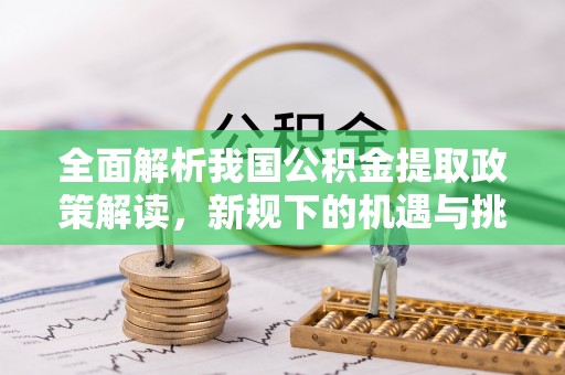 望牛墩全面解析我国公积金提取政策解读，新规下的机遇与挑战