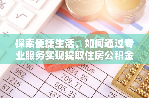 望牛墩探索便捷生活，如何通过专业服务实现提取住房公积金代办