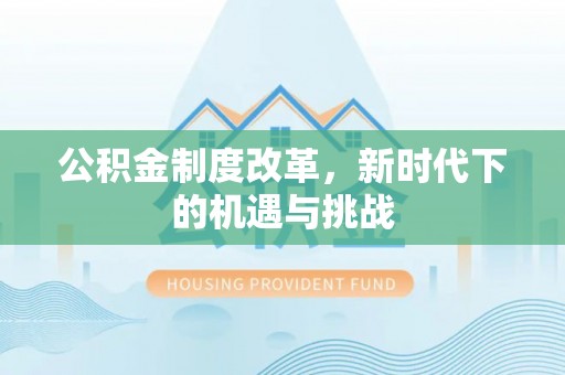 望牛墩公积金制度改革，新时代下的机遇与挑战