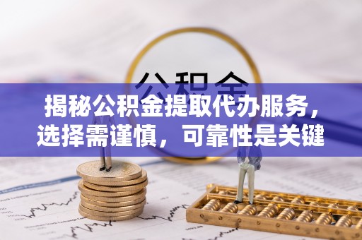 望牛墩揭秘公积金提取代办服务，选择需谨慎，可靠性是关键
