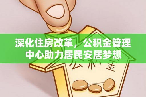 望牛墩深化住房改革，公积金管理中心助力居民安居梦想