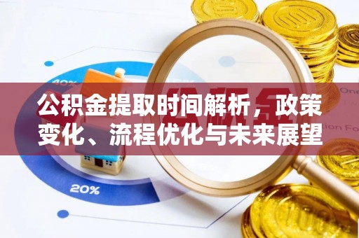 望牛墩公积金提取时间解析，政策变化、流程优化与未来展望