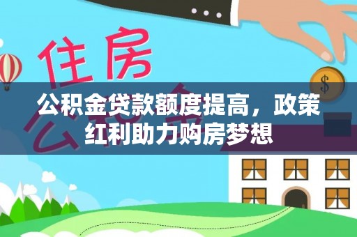 望牛墩公积金贷款额度提高，政策红利助力购房梦想