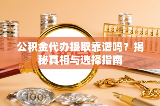 望牛墩公积金代办提取靠谱吗？揭秘真相与选择指南
