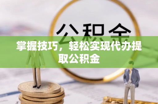 望牛墩掌握技巧，轻松实现代办提取公积金