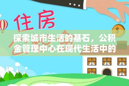 望牛墩探索城市生活的基石，公积金管理中心在现代生活中的重要角色