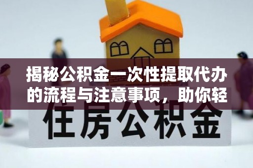 望牛墩揭秘公积金一次性提取代办的流程与注意事项，助你轻松搞定财务规划