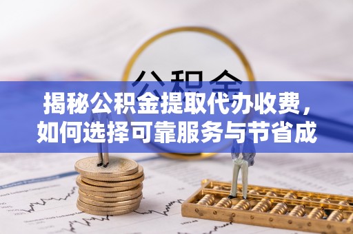 望牛墩揭秘公积金提取代办收费，如何选择可靠服务与节省成本？