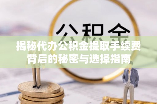 望牛墩揭秘代办公积金提取手续费背后的秘密与选择指南