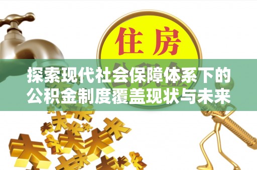 望牛墩探索现代社会保障体系下的公积金制度覆盖现状与未来发展
