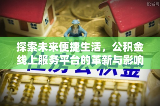 望牛墩探索未来便捷生活，公积金线上服务平台的革新与影响