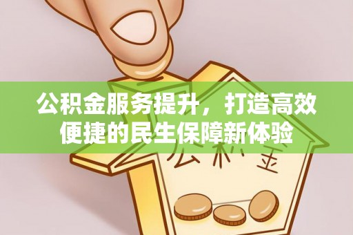 望牛墩公积金服务提升，打造高效便捷的民生保障新体验